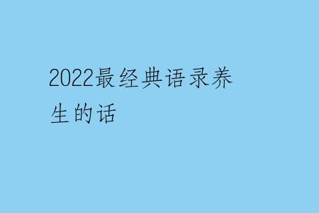 2022最经典语录养生的话