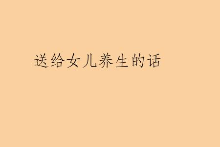 送给女儿养生的话