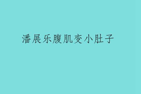 潘展乐腹肌变小肚子