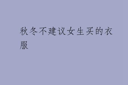 秋冬不建议女生买的衣服