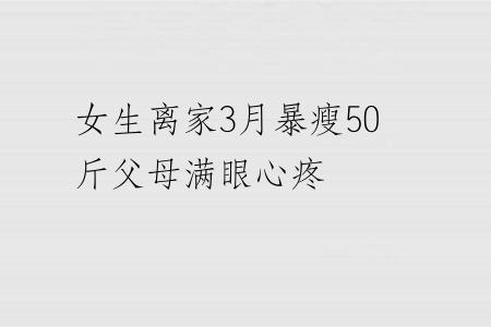 女生离家3月暴瘦50斤父母满眼心疼