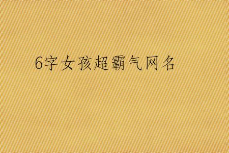 6字女孩超霸气网名
