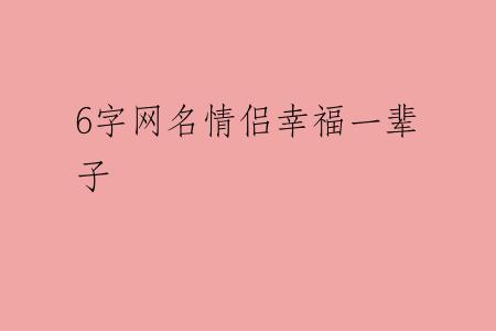 6字网名情侣幸福一辈子