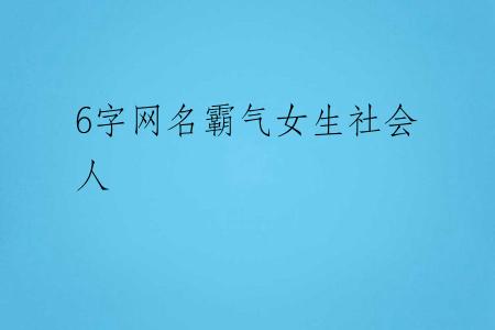 6字网名霸气女生社会人