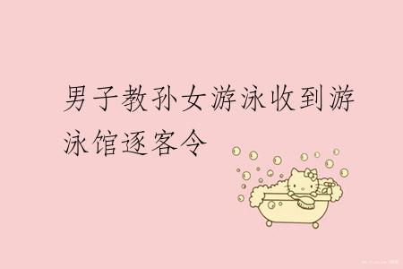 男子教孙女游泳收到游泳馆逐客令