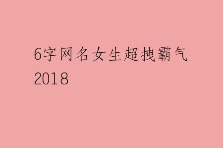 6字网名女生超拽霸气2018