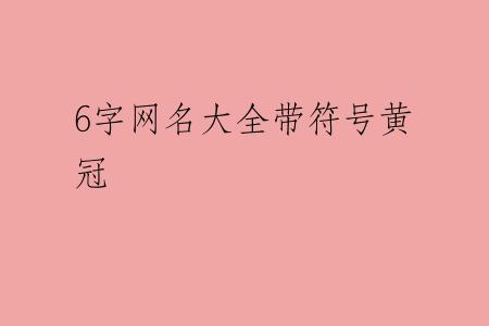 6字网名大全带符号黄冠