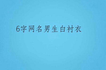 6字网名男生白衬衣