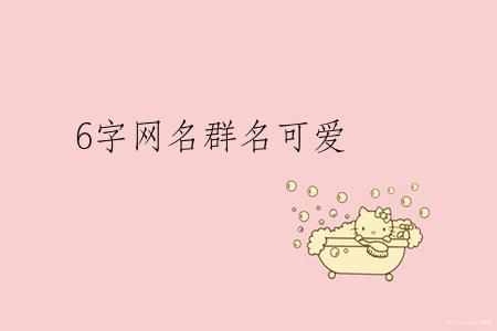 6字网名群名可爱