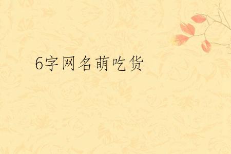 6字网名萌吃货