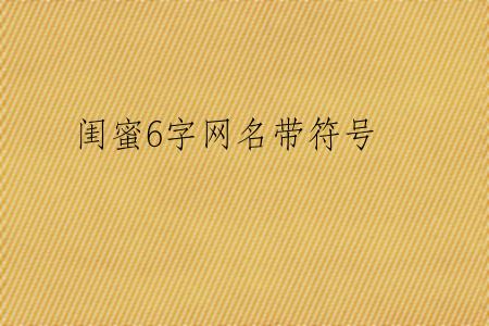 闺蜜6字网名带符号