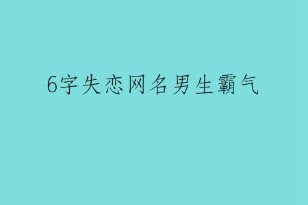 6字失恋网名男生霸气