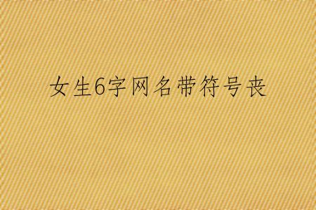 女生6字网名带符号丧