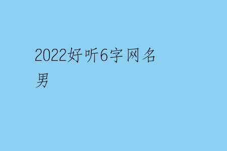 2022好听6字网名男