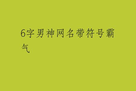 6字男神网名带符号霸气