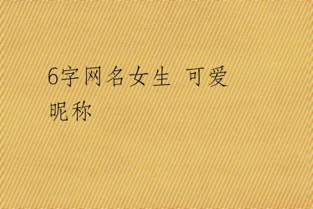 6字网名女生 可爱 昵称