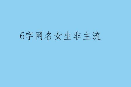6字网名女生非主流