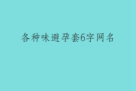 各种味避孕套6字网名