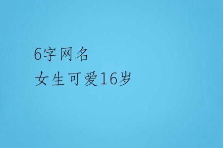 6字网名 女生可爱16岁