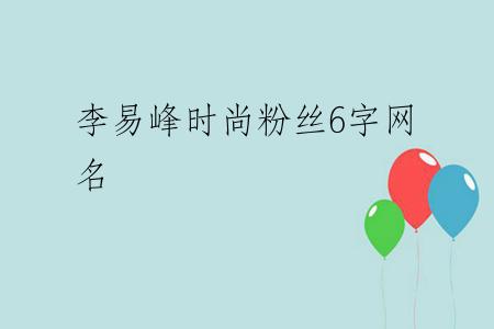 李易峰时尚粉丝6字网名