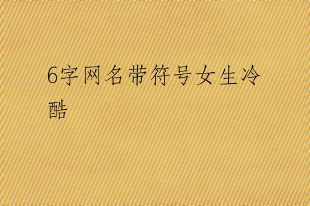6字网名带符号女生冷酷