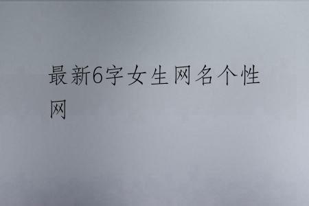 最新6字女生网名个性网