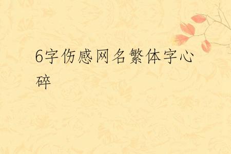 6字伤感网名繁体字心碎