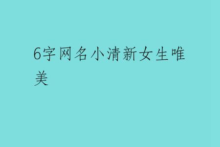 6字网名小清新女生唯美