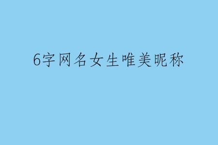 6字网名女生唯美昵称