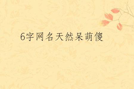 6字网名天然呆萌傻