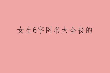女生6字网名大全丧的