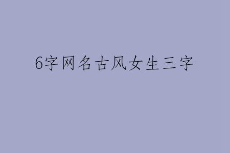 6字网名古风女生三字