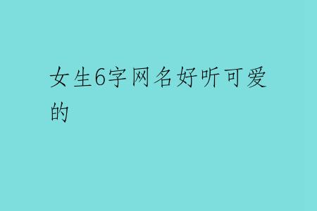 女生6字网名好听可爱的