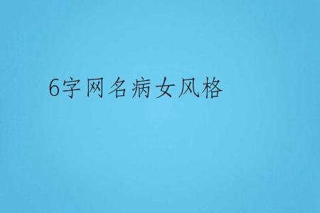 6字网名病女风格