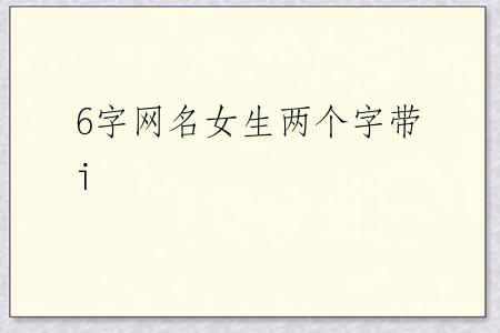 6字网名女生两个字带i