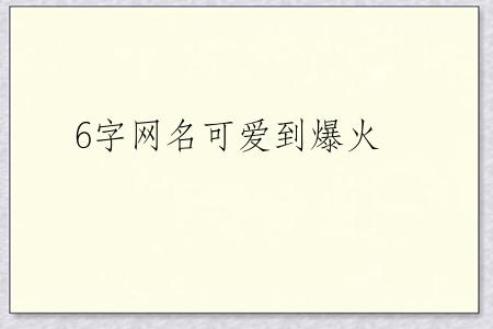 6字网名可爱到爆火