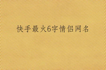 快手最火6字情侣网名