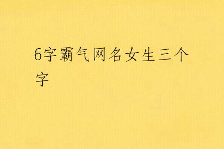 6字霸气网名女生三个字