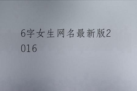 6字女生网名最新版2016