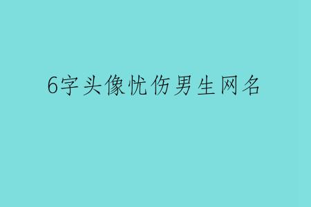 6字头像忧伤男生网名