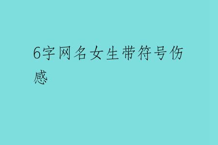 6字网名女生带符号伤感