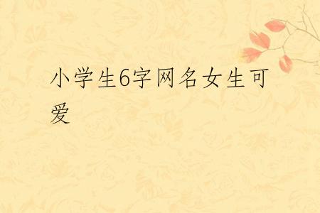 小学生6字网名女生可爱