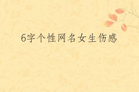6字个性网名女生伤感