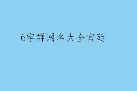 6字群网名大全宫廷