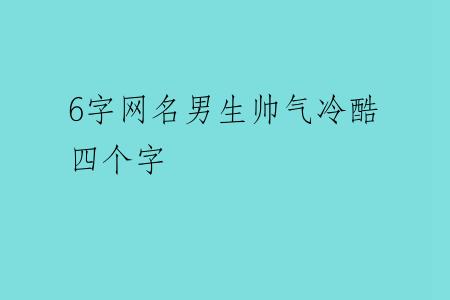 6字网名男生帅气冷酷 四个字