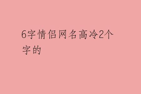 6字情侣网名高冷2个字的
