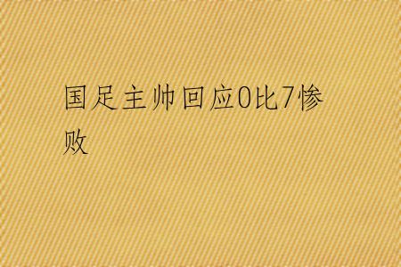 国足主帅回应0比7惨败