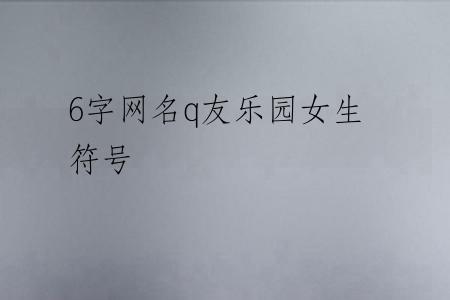 6字网名q友乐园女生符号