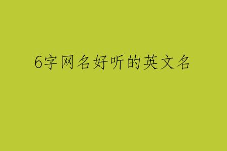 6字网名好听的英文名