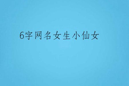 6字网名女生小仙女